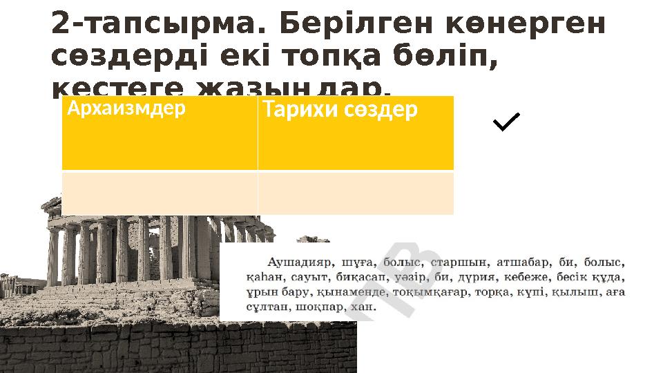 2-тапсырма. Берілген көнерген сөздерді екі топқа бөліп, кестеге жазыңдар. Архаизмдер Тарихи сөздер