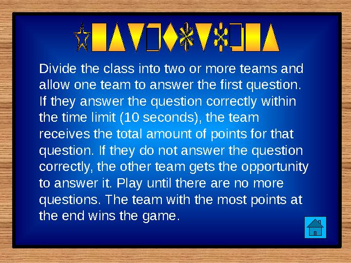 Divide the class into two or more teams and allow one team to answer the first question. If they answer the question correctly