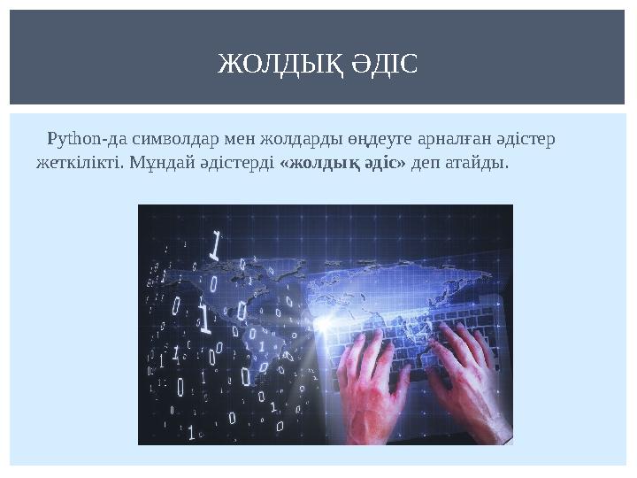 Python-да символдар мен жолдарды өңдеуге арналған әдістер жеткілікті. Мұндай әдістерді «жолдық әдіс» деп атайды.ЖОЛДЫҚ ӘДІ