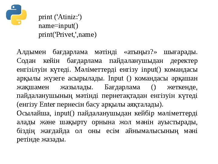 print ('Atiniz:') name=input() print('Privet,',name) Алдымен бағдарлама мәтінді «атыңыз?» шығарады. Содан кейін бағдарлам print ('Atiniz:') name=input() print('Privet,',name) Алдымен бағдарлама мәтінді «атыңыз?» шығарады. Содан кейін бағдарлам