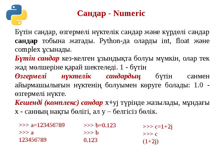 Сандар - Numeric Бүтін сандар, өзгермелі нүктелік сандар және күрделі сандар сандар тобына жатады. Python-да оларды int