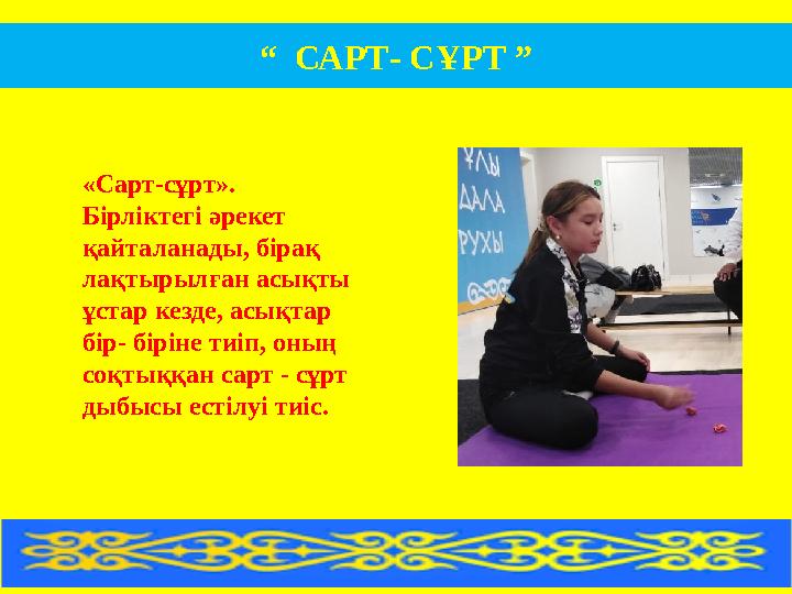 «Сарт-сұрт». Бірліктегі әрекет қайталанады, бірақ лақтырылған асықты ұстар кезде, асықтар бір- біріне тиіп, оның соқтыққан