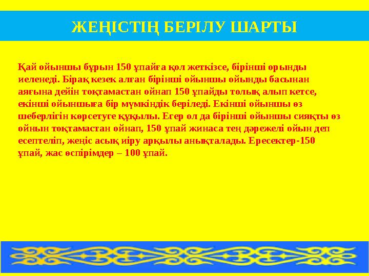 ЖЕҢІСТІҢ БЕРІЛУ ШАРТЫ Қай ойыншы бұрын 150 ұпайға қол жеткізсе, бірінші орынды иеленеді. Бірақ кезек алған бірінші ойыншы ойынд