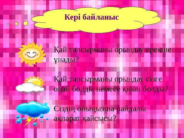 Кері байланыс Қай тапсырманы орындау ерекше ұнады? Қай тапсырманы орындау сізге оңай болды немесе қиын болды? Сіздің ойыңызша