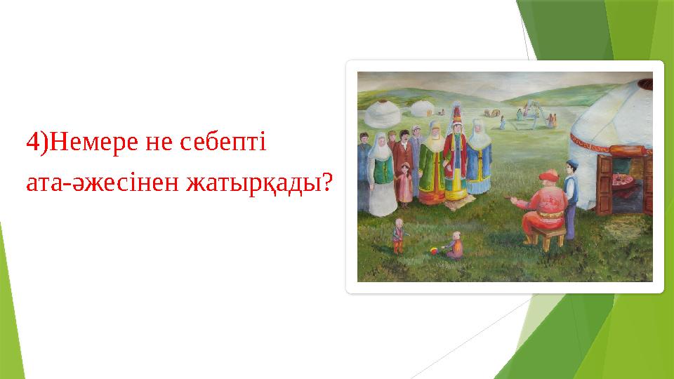 4)Немере не себепті ата-әжесінен жатырқады?