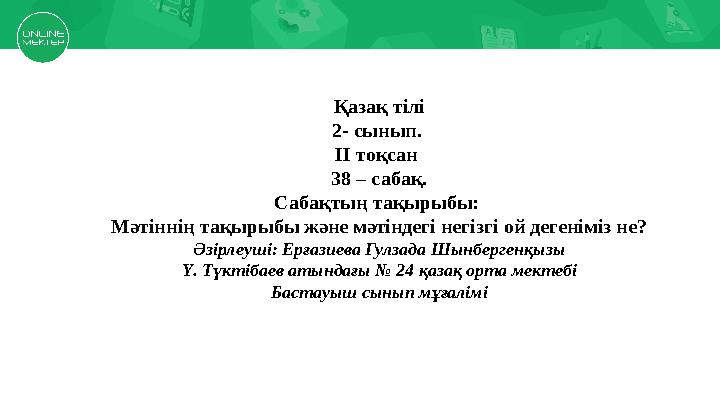 Қазақ тілі 2- сынып. ІІ тоқсан 38 – сабақ. Сабақтың тақырыбы: Мәтіннің тақырыбы және мәтіндегі негізгі ой дегеніміз не? Әзірл