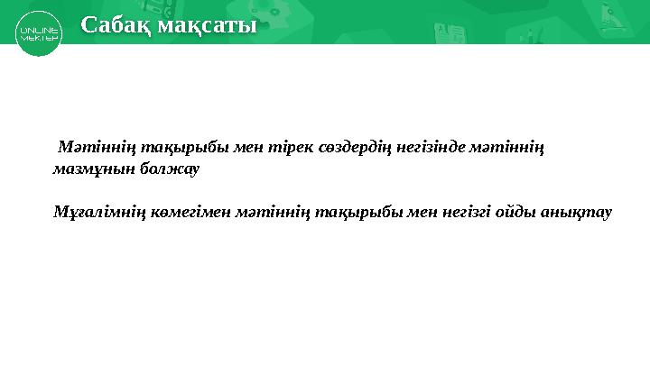 Сабақ мақсаты Мәтіннің та қырыбы мен тірек сөздердің негізінде мәтіннің мазмұнын болжау Мұғалімнің көмегімен мәтіннің тақыры