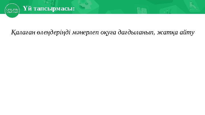 Есіңе түсір Үй тапсырмасы: Қалаған өлеңдеріңді мәнерлеп оқуға дағдыланып, жатқа айту