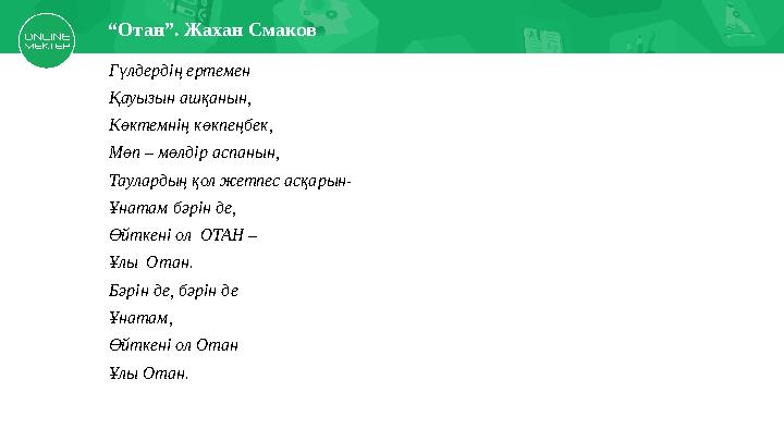 Г үлдердің ертемен Қауызын ашқанын, Көктемнің көкпеңбек, Мөп – мөлдір аспанын, Таулардың қол жетпес асқарын- Ұнатам бәрін де, Өй