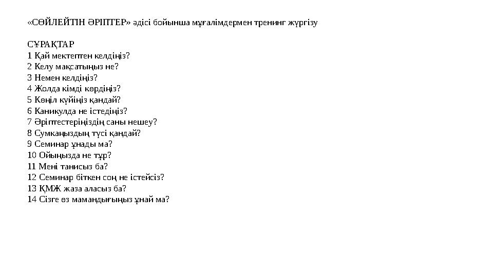 «СӨЙЛЕЙТІН ӘРІПТЕР» әдісі бойынша мұғалімдермен тренинг жүргізу СҰРАҚТАР 1 Қай мектептен келдіңіз? 2 Келу мақсатыңыз не? 3 Немен