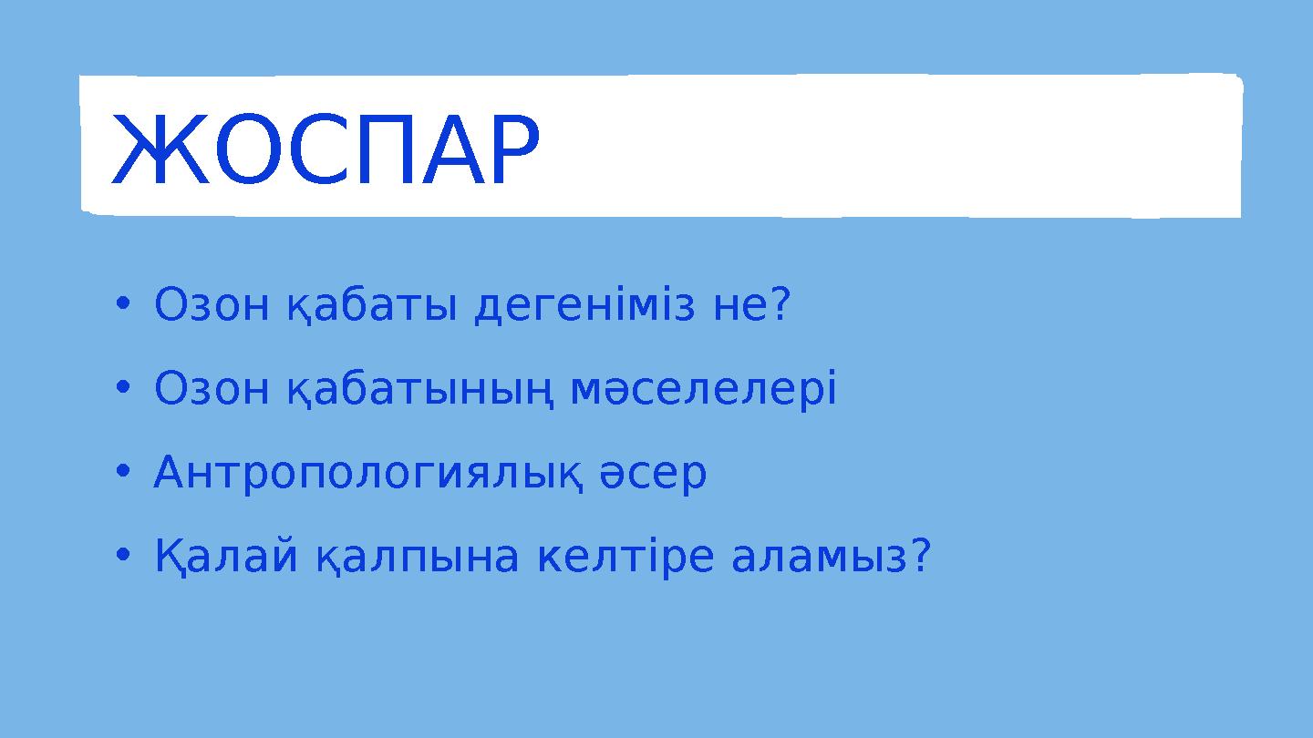 ЖОСПАР • Озон қабаты дегеніміз не? • Озон қабатының мәселелері • Антропологиялық әсер • Қалай қалпына келтіре аламыз?