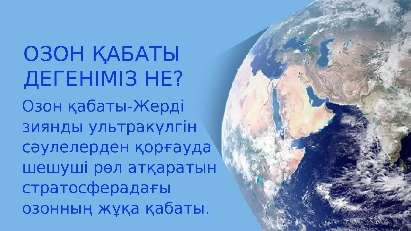 ОЗОН ҚАБАТЫ ДЕГЕНІМІЗ НЕ? Озон қабаты-Жерді зиянды ультракүлгін сәулелерден қорғауда шешуші рөл атқаратын стратосферадағы