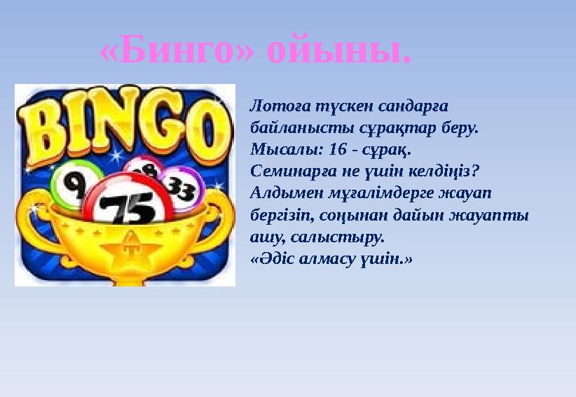 Лотоға түскен сандарға байланысты сұрақтар беру. Мысалы: 16 - сұрақ. Семинарға не үшін келдіңіз? Алдымен мұғалімдерге жауап б