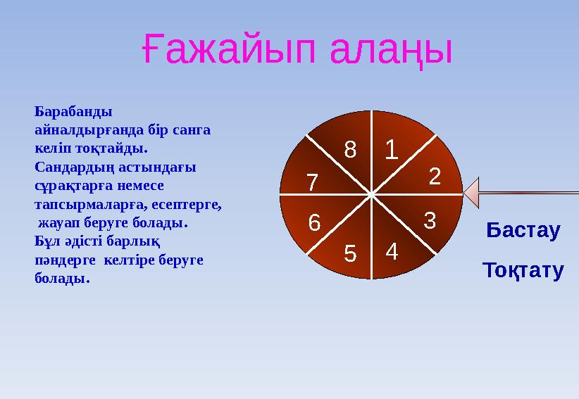 Ғажайып алаңы 1 2 3 4 567 8 Бастау ТоқтатуБарабанды айналдырғанда бір санга келіп тоқтайды. Сандардың астындағы сұрақтарға