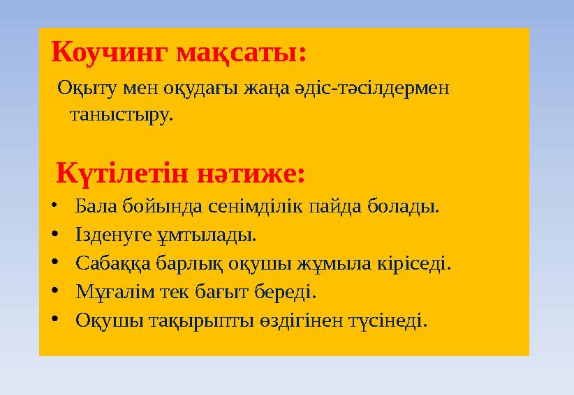 Коучинг мақсаты: Оқыту мен оқудағы жаңа әдіс-тәсілдермен таныстыру. Күтілетін нәтиже: • Бала бойында сенімділік пайд