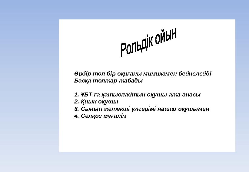 Әрбір топ бір оқиғаны мимикамен бейнелейді Басқа топтар табады 1. ҰБТ -ға қатыспайтын оқушы ата -анасы 2. Қиын оқушы 3. Сыны
