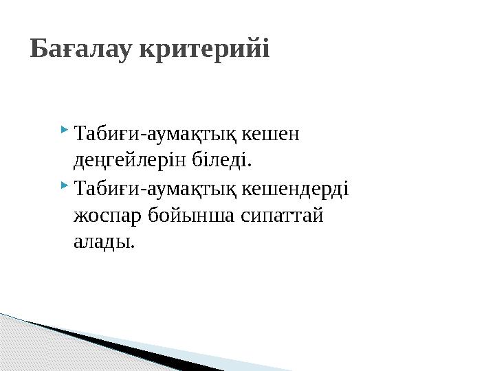  Табиғи - аумақтық кешен деңгейлерін біледі.  Табиғи - аумақтық кешендерді жоспар бойынша сипаттай алады.Бағалау критерийі