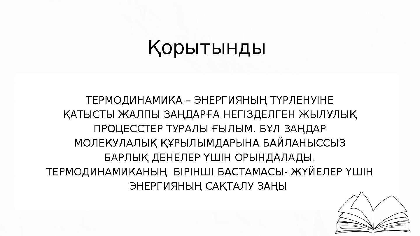 Қорытынды ТЕРМОДИНАМИКА – ЭНЕРГИЯНЫҢ ТҮРЛЕНУIНЕ ҚАТЫСТЫ ЖАЛПЫ ЗАҢДАРҒА НЕГIЗДЕЛГЕН ЖЫЛУЛЫҚ ПРОЦЕССТЕР ТУРАЛЫ ҒЫЛЫМ. БҰЛ ЗАҢДАР