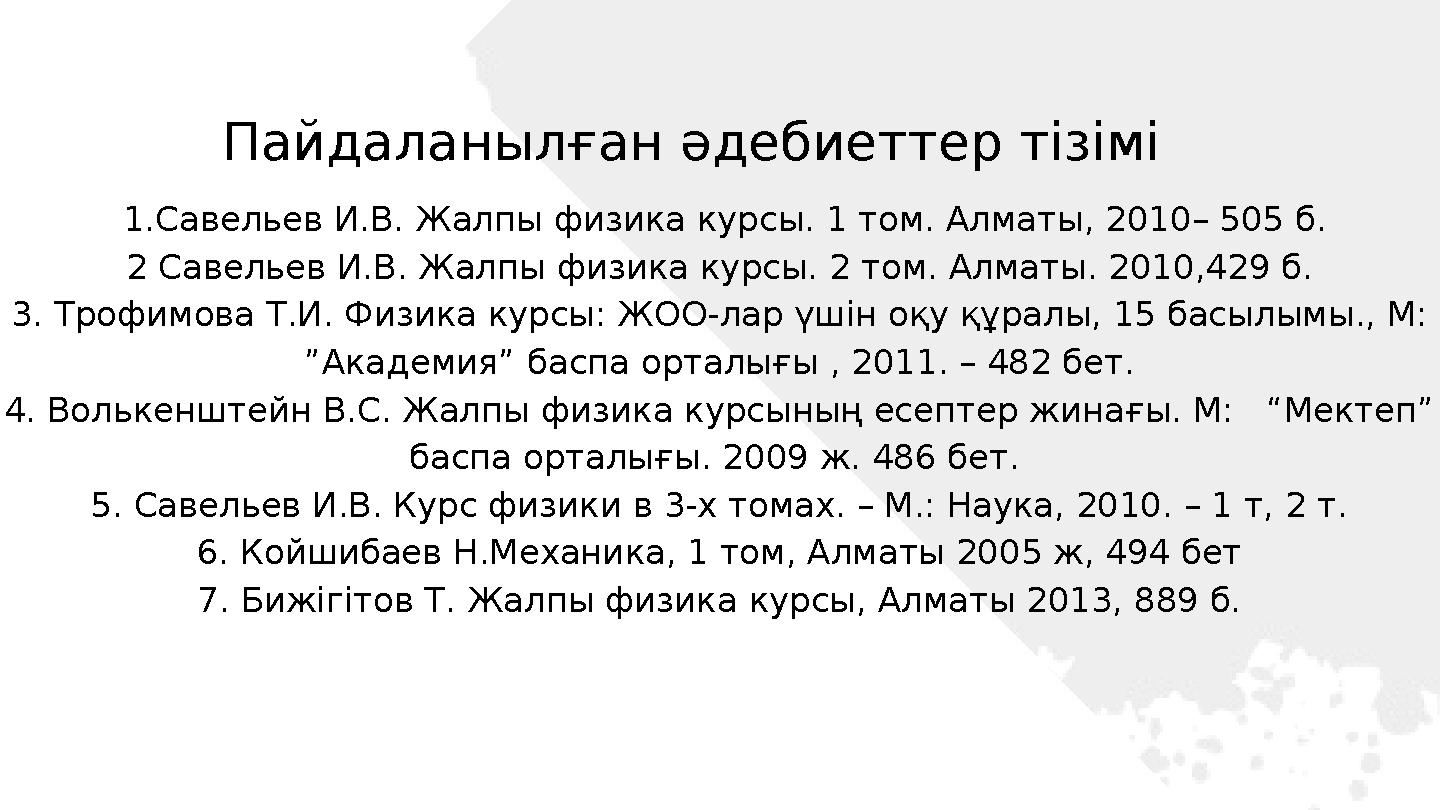 Пайдаланылған әдебиеттер тізімі 1.Савельев И.В. Жалпы физика курсы. 1 том. Алматы, 2010– 505 б. 2 Савельев И.В. Жалпы физика