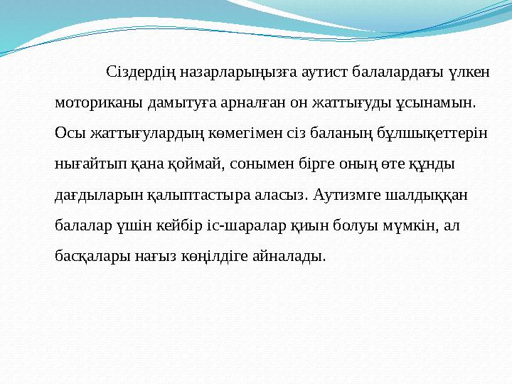 Сіздердің назарларыңызға аутист балалардағы үлкен моториканы дамытуға арналған он жаттығуды ұсынамын. Осы жаттығулардың көмегі