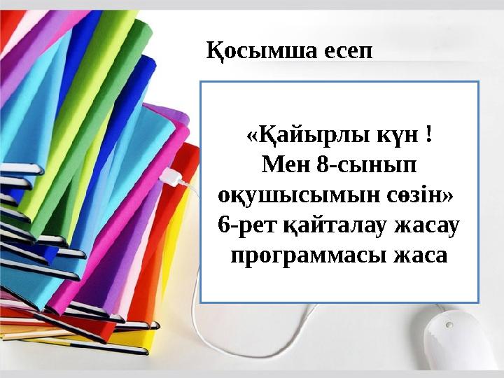 Қосымша есеп «Қайырлы күн ! Мен 8-сынып оқушысымын сөзін» 6-рет қайталау жасау программасы жаса