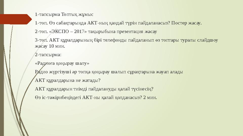 1-тапсырма Топтық жұмыс 1-топ. Өз сабақтарыңда АКТ-ның қандай түрін пайдаланасыз? Постер жасау. 2-топ. «ЭКСПО – 2017» тақырыбына