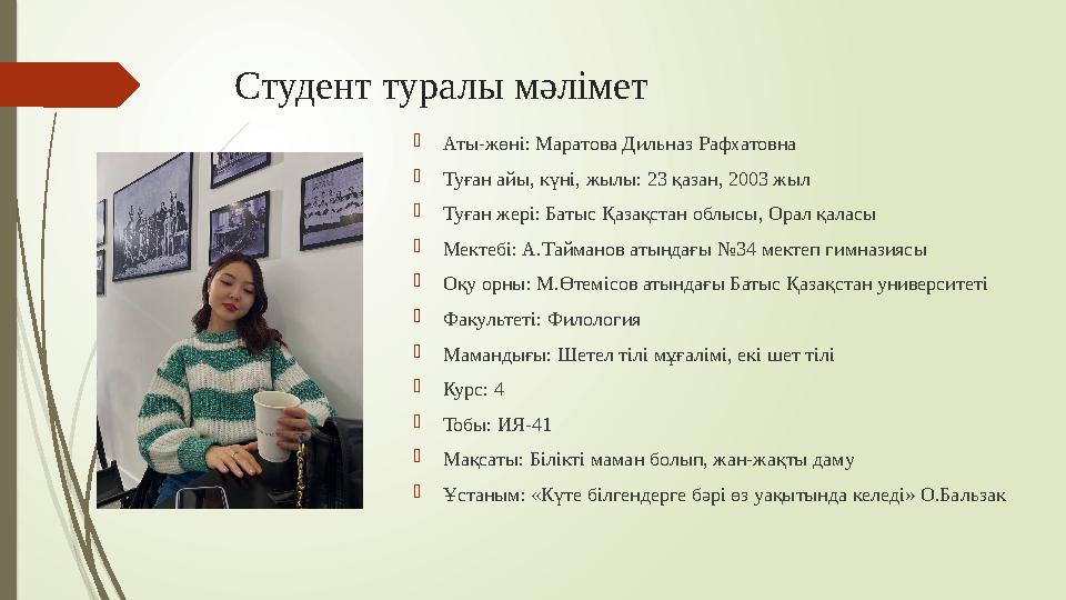 Студент туралы мәлімет  Аты-жөні: Маратова Дильназ Рафхатовна  Туған айы, күні, жылы: 23 қазан, 2003 жыл  Туған жері: Батыс Қ