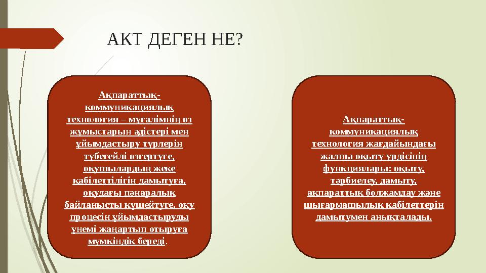 АКТ ДЕГЕН НЕ? Ақпараттық- коммуникациялық технология – мұғалімнің өз жұмыстарын әдістері мен ұйымдастыру түрлерін түбегейлі