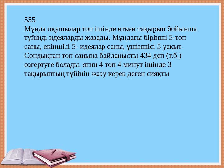 555 Мұнда оқушылар топ ішінде өткен тақырып бойынша түйінді идеяларды жазады. Мұндағы бірінші 5-топ саны, екіншісі 5- идеялар