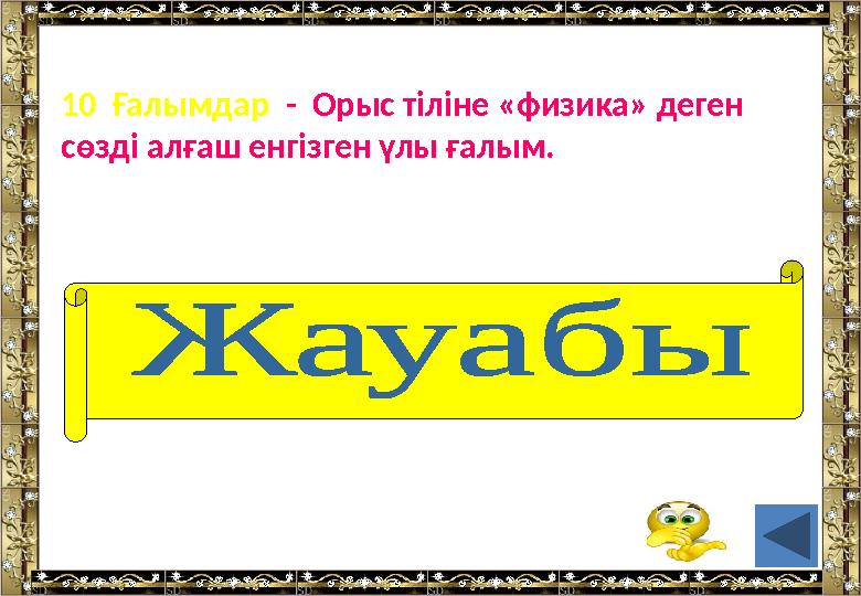 • 10 Ғалымдар - Орыс тіліне «физика» деген сөзді алғаш енгізген үлы ғалым. ( М.В.Ломоносов)