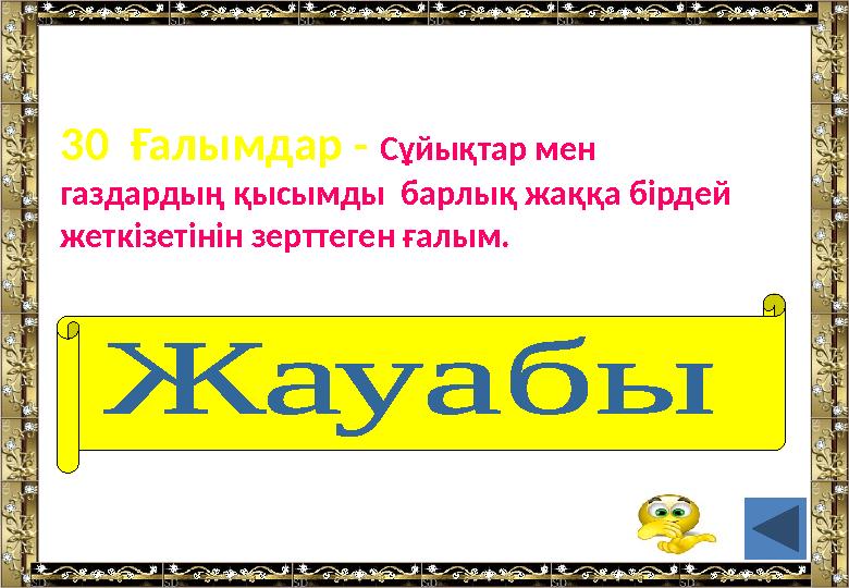 • 30 Ғалымдар - Сұйықтар мен газдардың қысымды барлық жаққа бірдей жеткізетінін зерттеген ғалым. (Блез Паскаль)