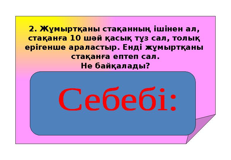 2. Жұмыртқаны стақанның ішінен ал, стақанға 10 шәй қасық тұз сал, толық ерігенше араластыр. Енді жұмыртқаны стақанға ептеп са