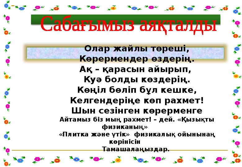 Олар жайлы төреші, Көрермендер өздерің. Ақ – қарасын айырып, Куә болды көздерің. Көңіл бөліп бұл кешке, Келгендеріңе көп рах