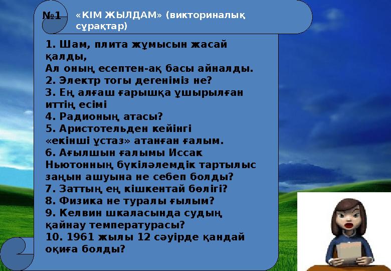 «КІМ ЖЫЛДАМ» (викториналық сұрақтар) 1. Шам, плита жұмысын жасай қалды, Ал оның есептен-ақ басы айналды. 2. Электр тогы деген