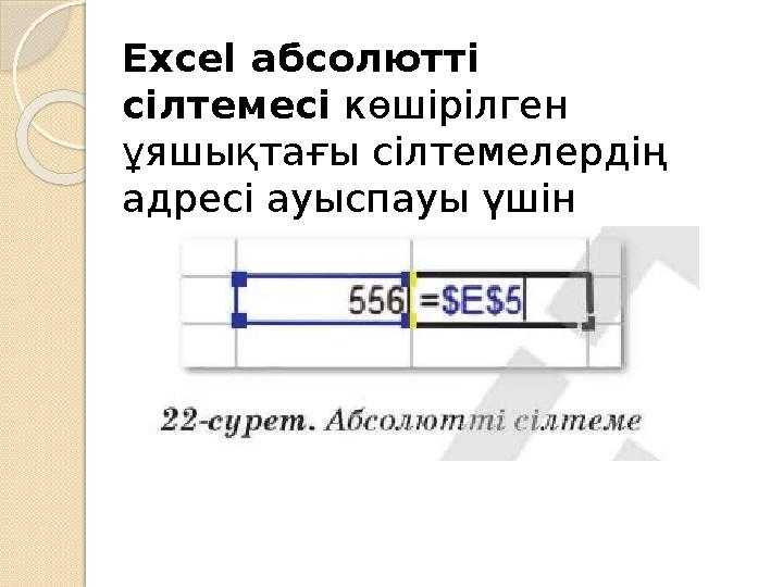 Excel абсолютті сілтемесі көшірілген ұяшықтағы сілтемелердің адресі ауыспауы үшін қолданады .