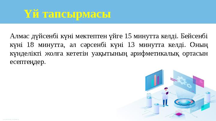 Алмас дүйсенбі күні мектептен үйге 15 минутта келді. Бейсенбі күні 18 минутта, ал сәрсенбі күні 13 минутта келді. Оның