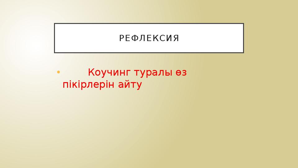 Р Е Ф Л Е К С И Я • Коучинг туралы өз пікірлерін айту