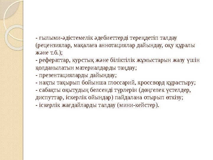 - ғылыми-әдістемелік әдебиеттерді тереңдетіп талдау (рецензиялар, мақалаға аннотациялар дайындау, оқу құралы және т.б.); - реф