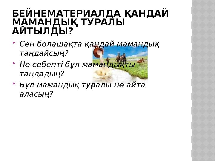 БЕЙНЕМАТЕРИАЛДА ҚАНДАЙ МАМАНДЫҚ ТУРАЛЫ АЙТЫЛДЫ?  Сен болашақта қандай мамандық таңдайсың?  Не себепті бұл мамандықты таңда