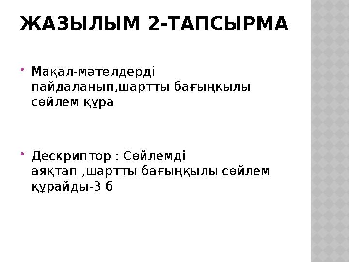 ЖАЗЫЛЫМ 2-ТАПСЫРМА  Мақал-мәтелдерді пайдаланып,шартты бағыңқылы сөйлем құра  Дескриптор : Сөйлемді аяқтап ,шартты бағы