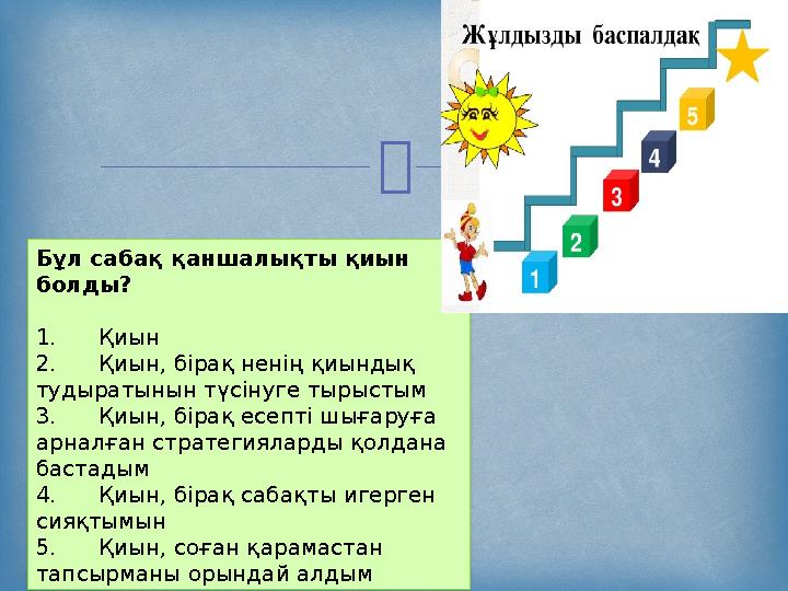  Бұл сабақ қаншалықты қиын болды? 1. Қиын 2. Қиын, бірақ ненің қиындық тудыратынын түсінуге тырыстым 3. Қиын