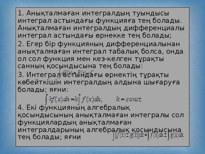 1. Анықталмаған интегралдың туындысы интеграл астындағы функцияға тең болады. Анықталмаған интегралдың дифференциалы интегра