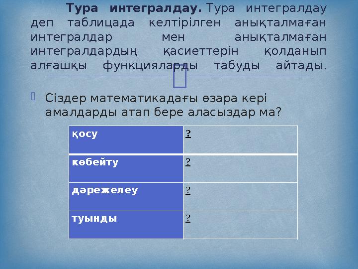   Сіздер математикадағы өзара кері амалдарды атап бере аласыздар ма? Тура интегралдау. Тура интегралдау деп таблицада к