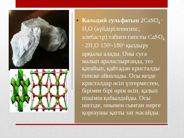• Кальций сульфатын 2СаSO 4 ∙ Н 2 О (күйдірілгенгипс, алебастр) табиғи гипсты СаSO 4 ∙ 2 Н 2 О 150 о -180 о қыздыру арқ