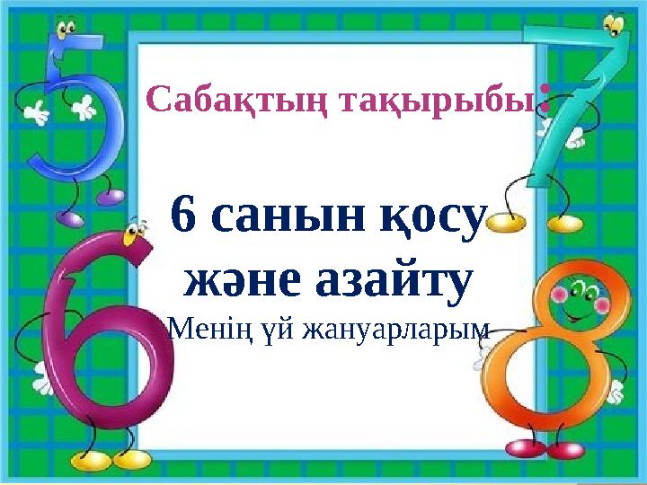 9 САНЫ МЕН ЦИФРЫ Сабақтың тақырыбы : 6 санын қосу және азайту Менің үй жануарларым