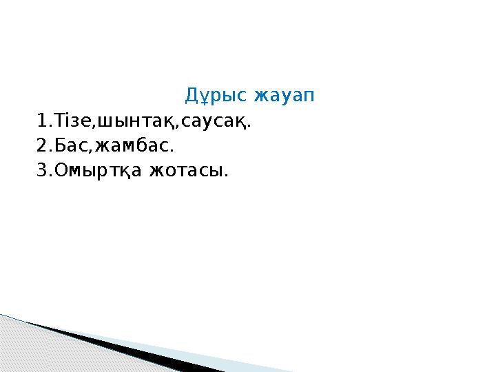 Дұрыс жауап 1.Тізе,шынтақ,саусақ. 2.Бас,жамбас. 3.Омыртқа жотасы.