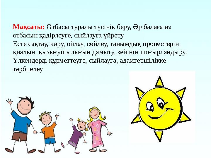 Мақсаты: Отбасы туралы түсінік беру, Әр балаға өз отбасын қадірлеуге, сыйлауға үйрету. Есте сақтау, көру, ойлау, сөйлеу, таны