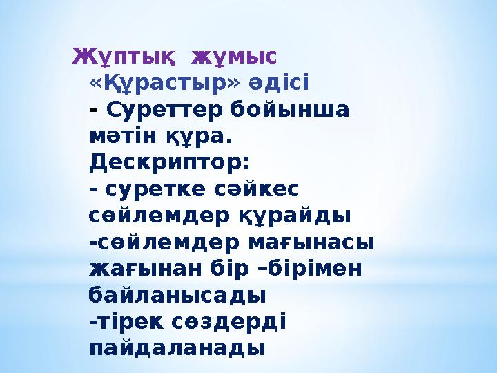 Жұптық жұмыс «Құрастыр» әдісі - Суреттер бойынша мәтін құра. Дескриптор: - суретке сәйкес сөйлемдер құрайды -сөйлемдер мағын