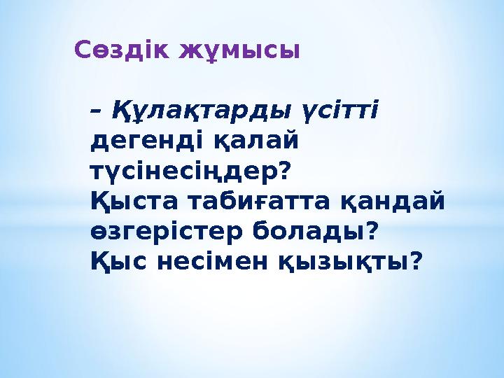 Сөздік жұмысы – Құлақтарды үсітті дегенді қалай түсінесіңдер? Қыста табиғатта қандай өзгерістер болады? Қыс несімен қызықты