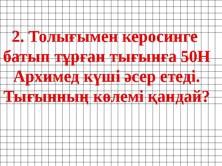 2. Толығымен керосинге батып тұрған тығынға 50Н Архимед күші әсер етеді. Тығынның көлемі қандай?